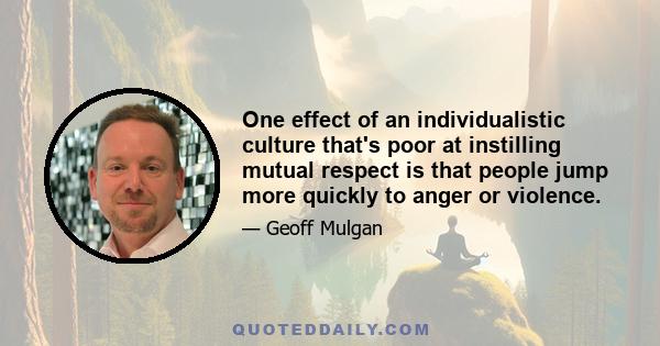 One effect of an individualistic culture that's poor at instilling mutual respect is that people jump more quickly to anger or violence.