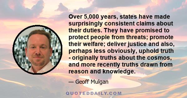 Over 5,000 years, states have made surprisingly consistent claims about their duties. They have promised to protect people from threats; promote their welfare; deliver justice and also, perhaps less obviously, uphold