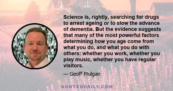 Science is, rightly, searching for drugs to arrest ageing or to slow the advance of dementia. But the evidence suggests that many of the most powerful factors determining how you age come from what you do, and what you