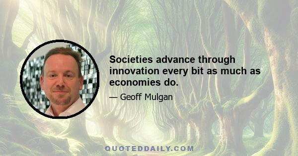 Societies advance through innovation every bit as much as economies do.