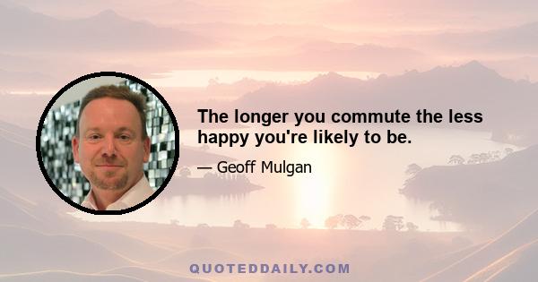 The longer you commute the less happy you're likely to be.