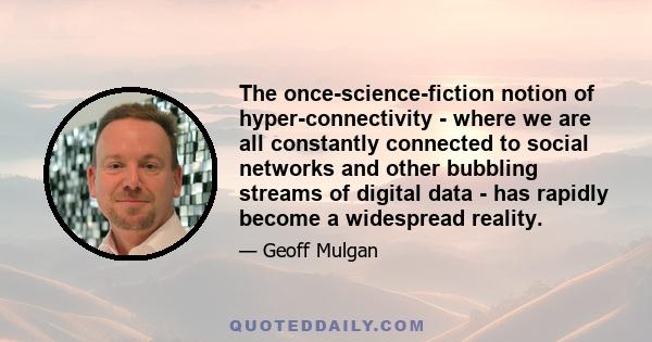 The once-science-fiction notion of hyper-connectivity - where we are all constantly connected to social networks and other bubbling streams of digital data - has rapidly become a widespread reality.