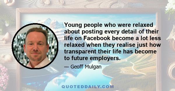 Young people who were relaxed about posting every detail of their life on Facebook become a lot less relaxed when they realise just how transparent their life has become to future employers.