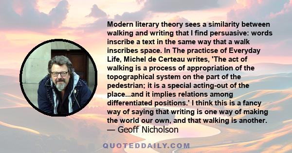 Modern literary theory sees a similarity between walking and writing that I find persuasive: words inscribe a text in the same way that a walk inscribes space. In The practicse of Everyday Life, Michel de Certeau