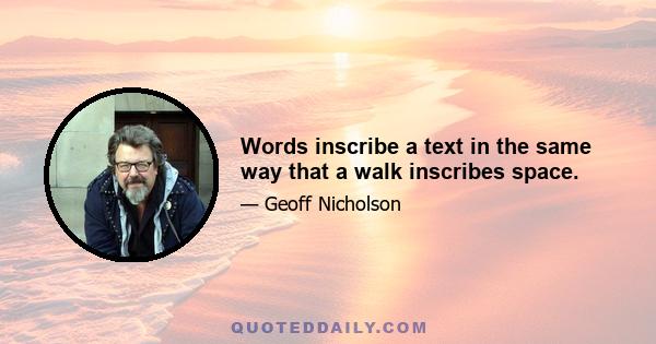 Words inscribe a text in the same way that a walk inscribes space.