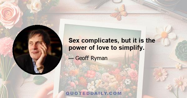 Sex complicates, but it is the power of love to simplify.