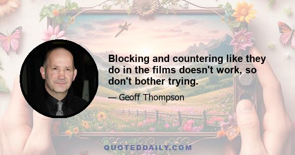 Blocking and countering like they do in the films doesn't work, so don't bother trying.