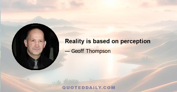 Reality is based on perception