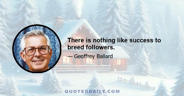 There is nothing like success to breed followers.