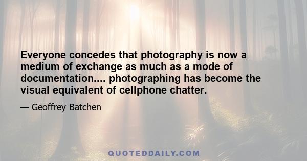 Everyone concedes that photography is now a medium of exchange as much as a mode of documentation.... photographing has become the visual equivalent of cellphone chatter.