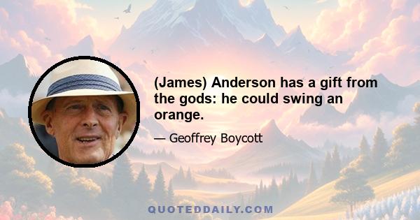 (James) Anderson has a gift from the gods: he could swing an orange.