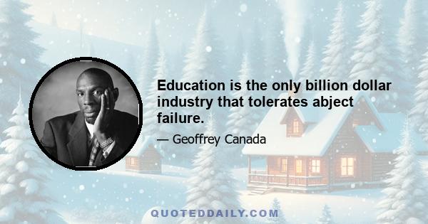 Education is the only billion dollar industry that tolerates abject failure.