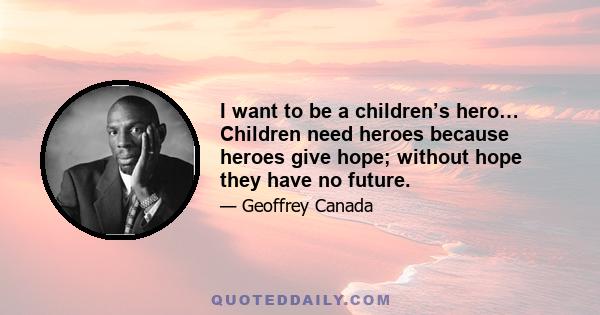 I want to be a children’s hero… Children need heroes because heroes give hope; without hope they have no future.