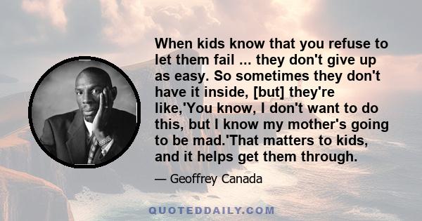 When kids know that you refuse to let them fail ... they don't give up as easy. So sometimes they don't have it inside, [but] they're like,'You know, I don't want to do this, but I know my mother's going to be mad.'That 