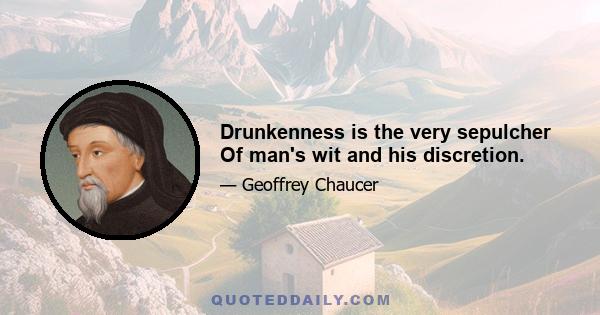 Drunkenness is the very sepulcher Of man's wit and his discretion.