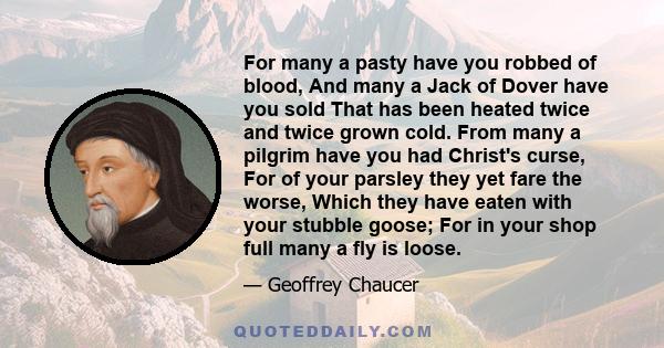 For many a pasty have you robbed of blood, And many a Jack of Dover have you sold That has been heated twice and twice grown cold. From many a pilgrim have you had Christ's curse, For of your parsley they yet fare the