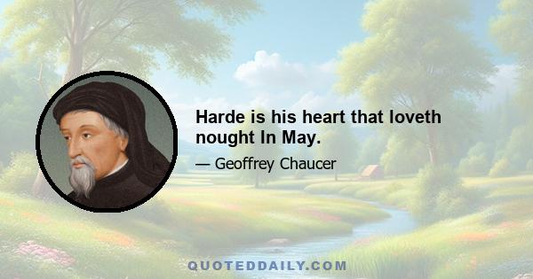 Harde is his heart that loveth nought In May.