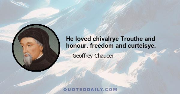 He loved chivalrye Trouthe and honour, freedom and curteisye.