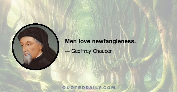 Men love newfangleness.