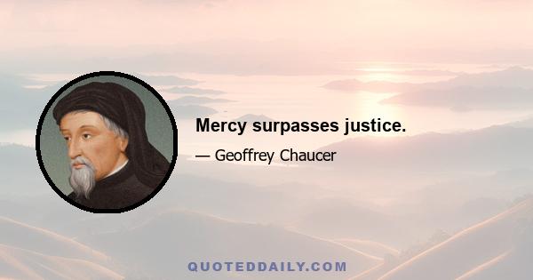 Mercy surpasses justice.