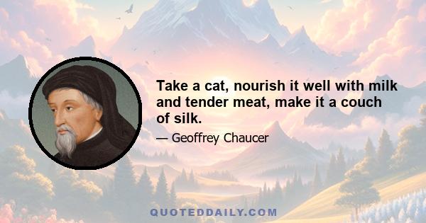 Take a cat, nourish it well with milk and tender meat, make it a couch of silk.