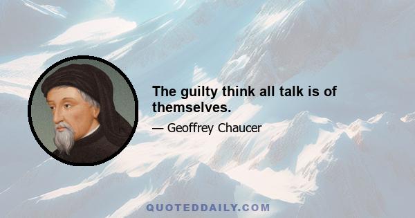 The guilty think all talk is of themselves.