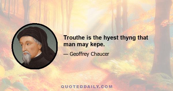 Trouthe is the hyest thyng that man may kepe.