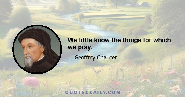 We little know the things for which we pray.