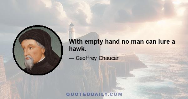 With empty hand no man can lure a hawk.