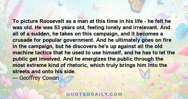 To picture Roosevelt as a man at this time in his life - he felt he was old. He was 53 years old, feeling lonely and irrelevant. And all of a sudden, he takes on this campaign, and it becomes a crusade for popular