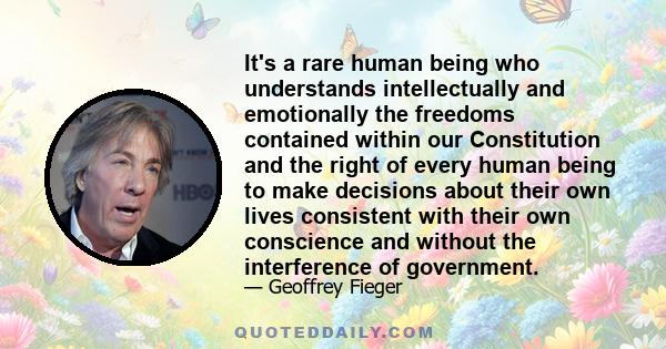 It's a rare human being who understands intellectually and emotionally the freedoms contained within our Constitution and the right of every human being to make decisions about their own lives consistent with their own