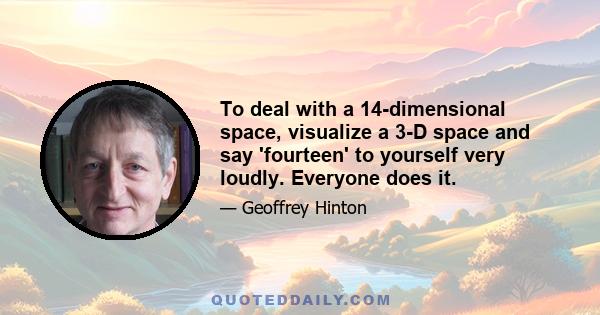 To deal with a 14-dimensional space, visualize a 3-D space and say 'fourteen' to yourself very loudly. Everyone does it.