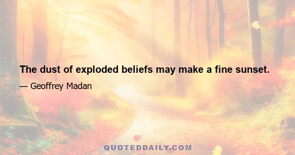 The dust of exploded beliefs may make a fine sunset.