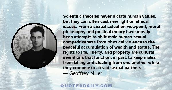 Scientific theories never dictate human values, but they can often cast new light on ethical issues. From a sexual selection viewpoint, moral philosophy and political theory have mostly been attempts to shift male human 