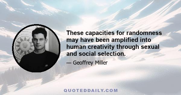 These capacities for randomness may have been amplified into human creativity through sexual and social selection.