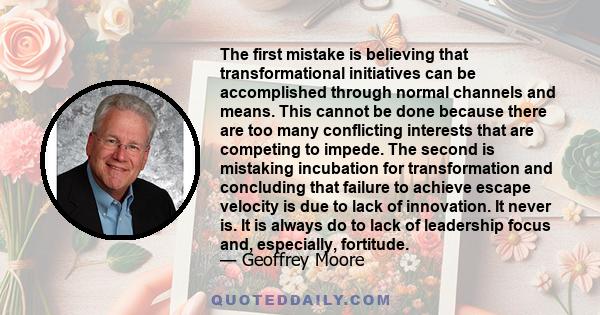 The first mistake is believing that transformational initiatives can be accomplished through normal channels and means. This cannot be done because there are too many conflicting interests that are competing to impede.