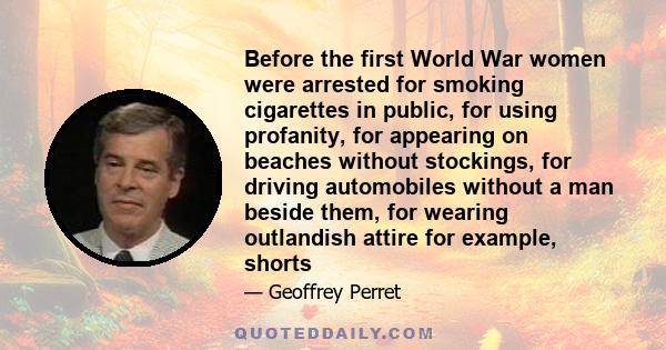 Before the first World War women were arrested for smoking cigarettes in public, for using profanity, for appearing on beaches without stockings, for driving automobiles without a man beside them, for wearing outlandish 