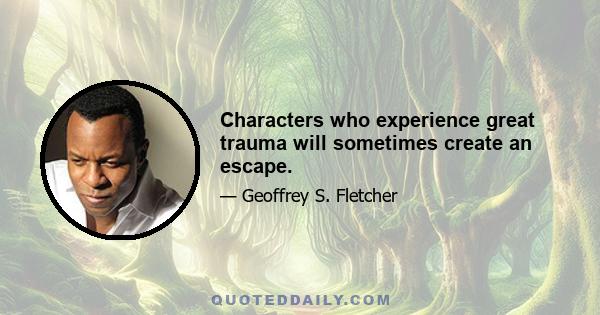 Characters who experience great trauma will sometimes create an escape.