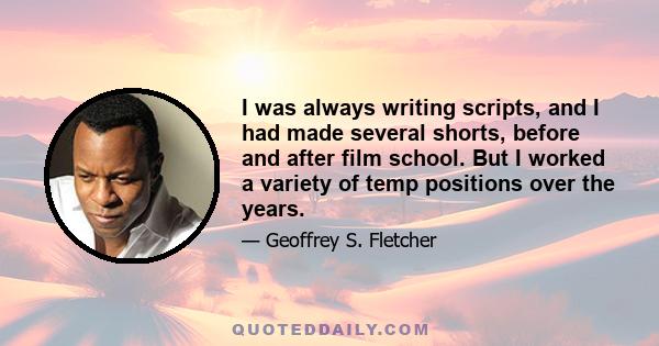 I was always writing scripts, and I had made several shorts, before and after film school. But I worked a variety of temp positions over the years.