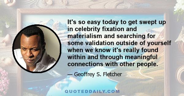 It's so easy today to get swept up in celebrity fixation and materialism and searching for some validation outside of yourself when we know it's really found within and through meaningful connections with other people.