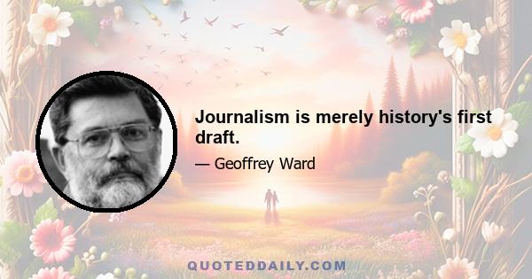 Journalism is merely history's first draft.