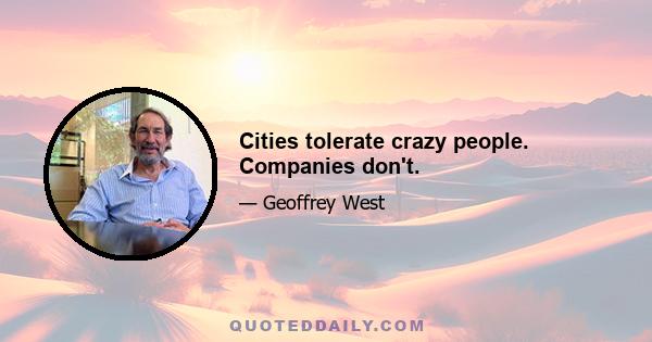 Cities tolerate crazy people. Companies don't.