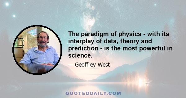 The paradigm of physics - with its interplay of data, theory and prediction - is the most powerful in science.