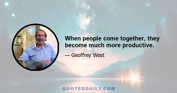 When people come together, they become much more productive.