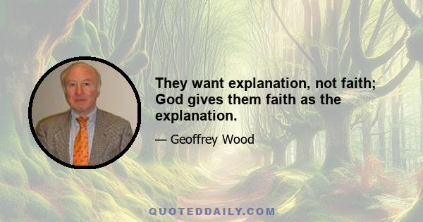 They want explanation, not faith; God gives them faith as the explanation.