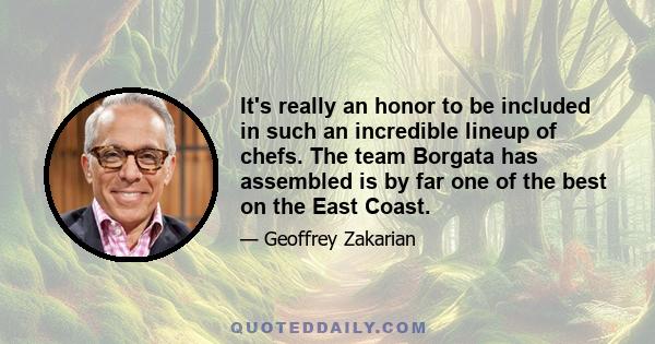 It's really an honor to be included in such an incredible lineup of chefs. The team Borgata has assembled is by far one of the best on the East Coast.