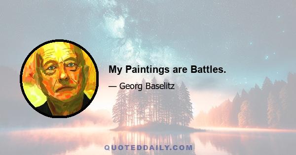 My Paintings are Battles.