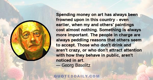 Spending money on art has always been frowned upon in this country - even earlier, when my and others' paintings cost almost nothing. Something is always more important. The people in charge are always peddling reasons