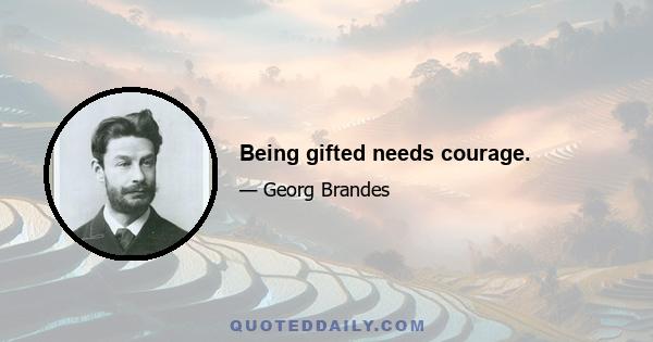 Being gifted needs courage.