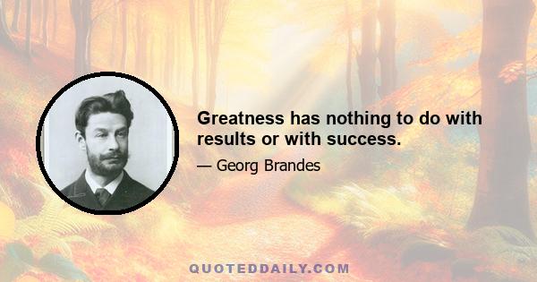 Greatness has nothing to do with results or with success.